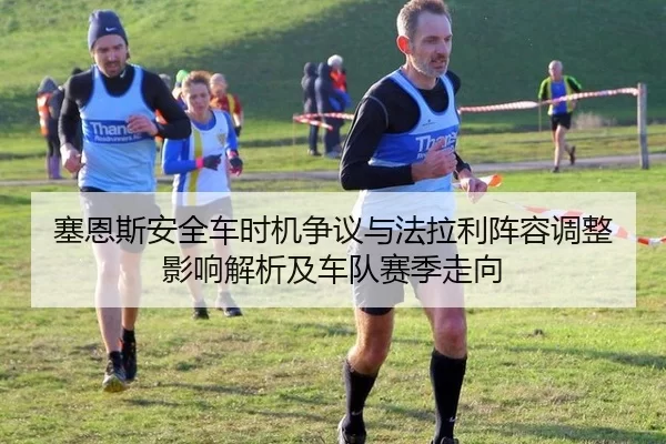 塞恩斯安全车时机争议与法拉利阵容调整影响解析及车队赛季走向